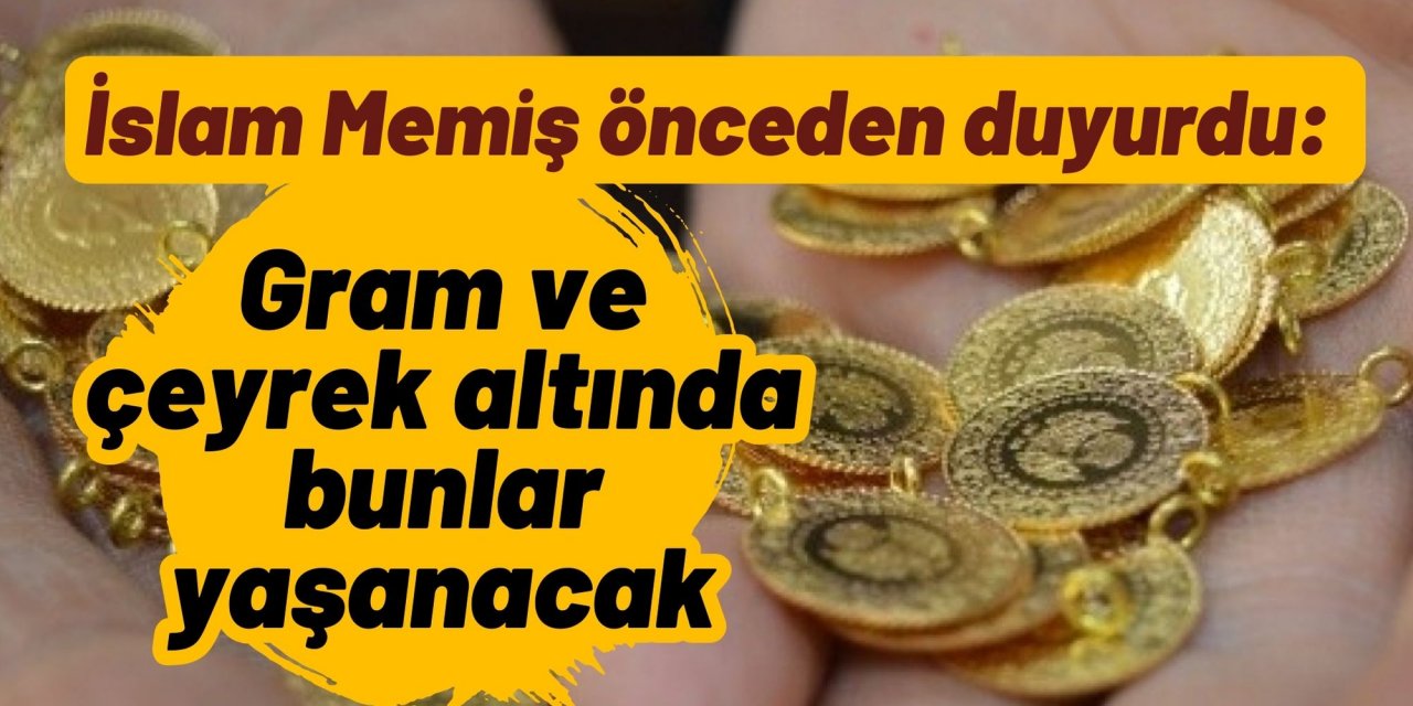 İslam Memiş önceden duyurdu: Gram ve çeyrek altında bunlar yaşanacak