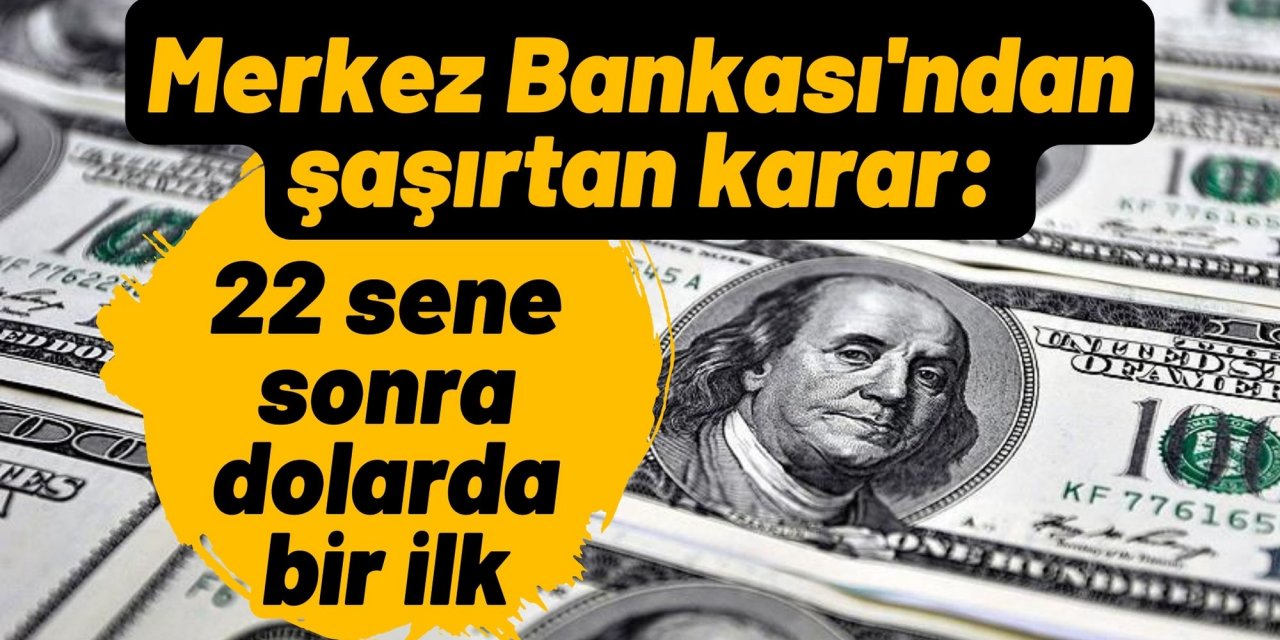 Merkez Bankası'ndan şaşırtan karar: 22 sene sonra dolarda bir ilk