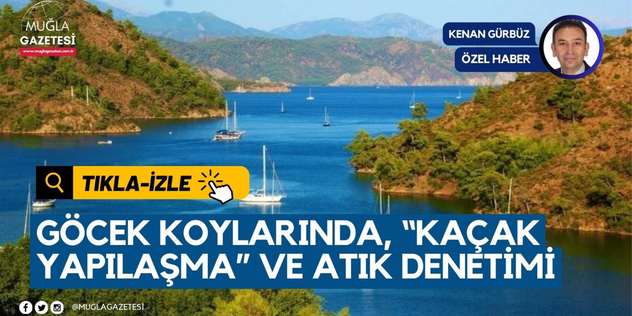 GÖCEK KOYLARINDA, “KAÇAK YAPILAŞMA” VE ATIK DENETİMİ