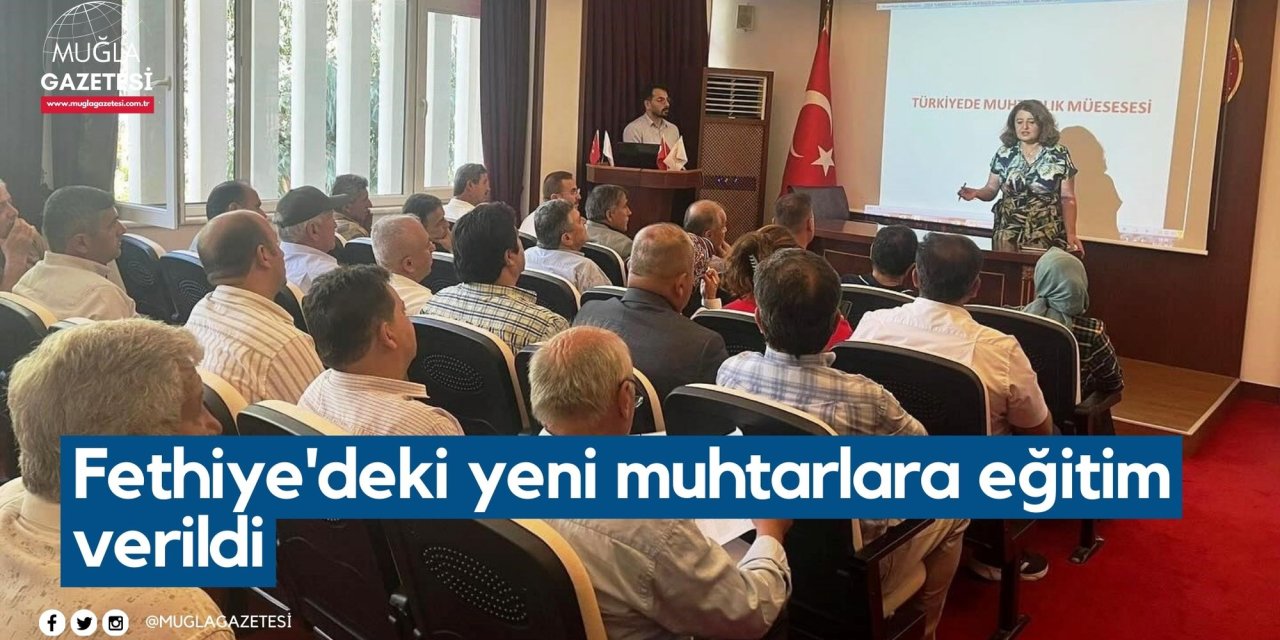 Fethiye'deki yeni muhtarlara eğitim verildi