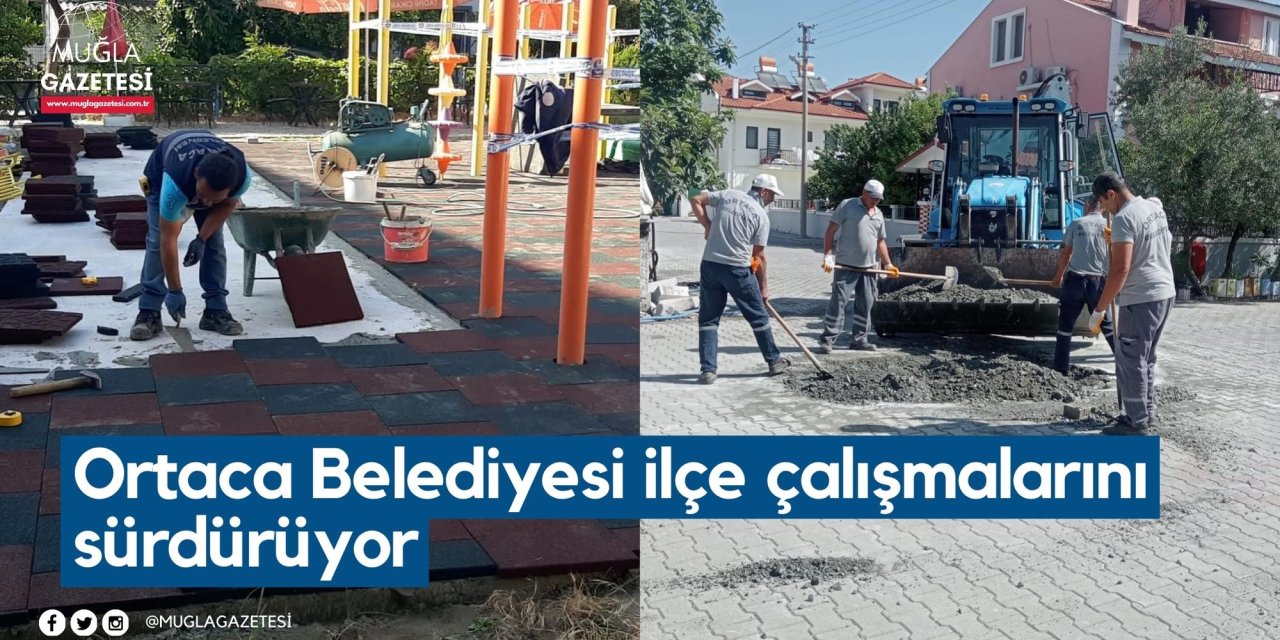 Ortaca Belediyesi ilçe çalışmalarını sürdürüyor