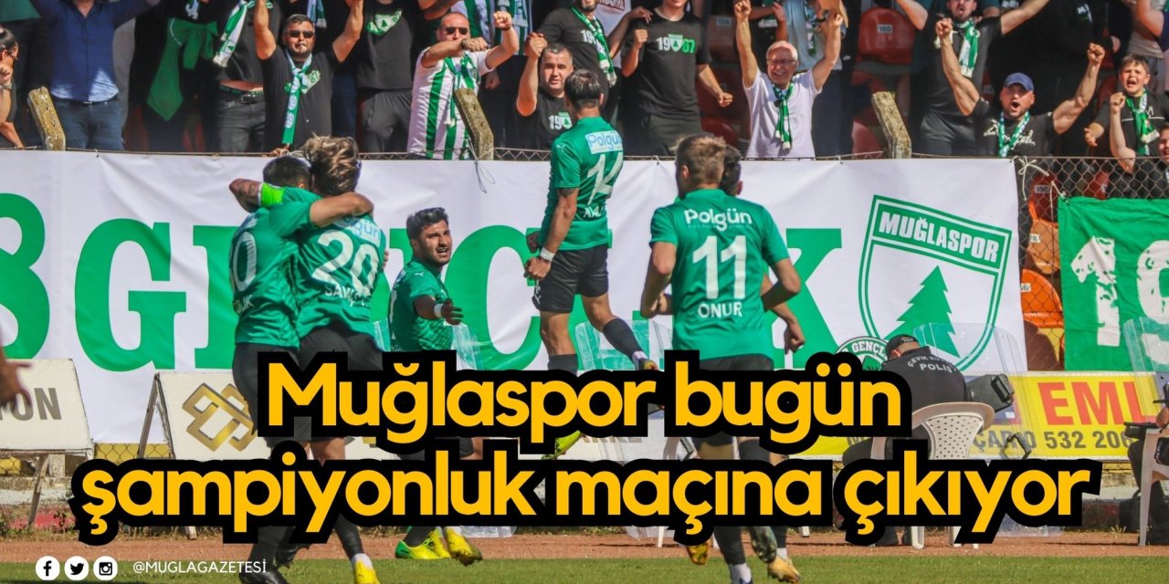 Muğlaspor bugün şampiyonluk maçına çıkıyor