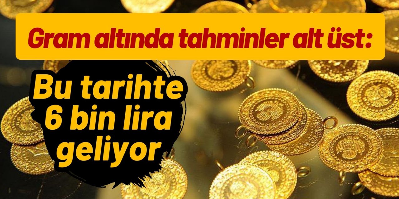 Gram altında tahminler alt üst: Bu tarihte 6 bin lira geliyor