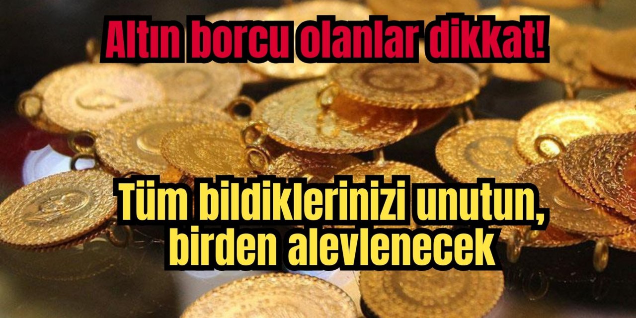 Altın borcu olanlar dikkat! Tüm bildiklerinizi unutun, birden alevlenecek
