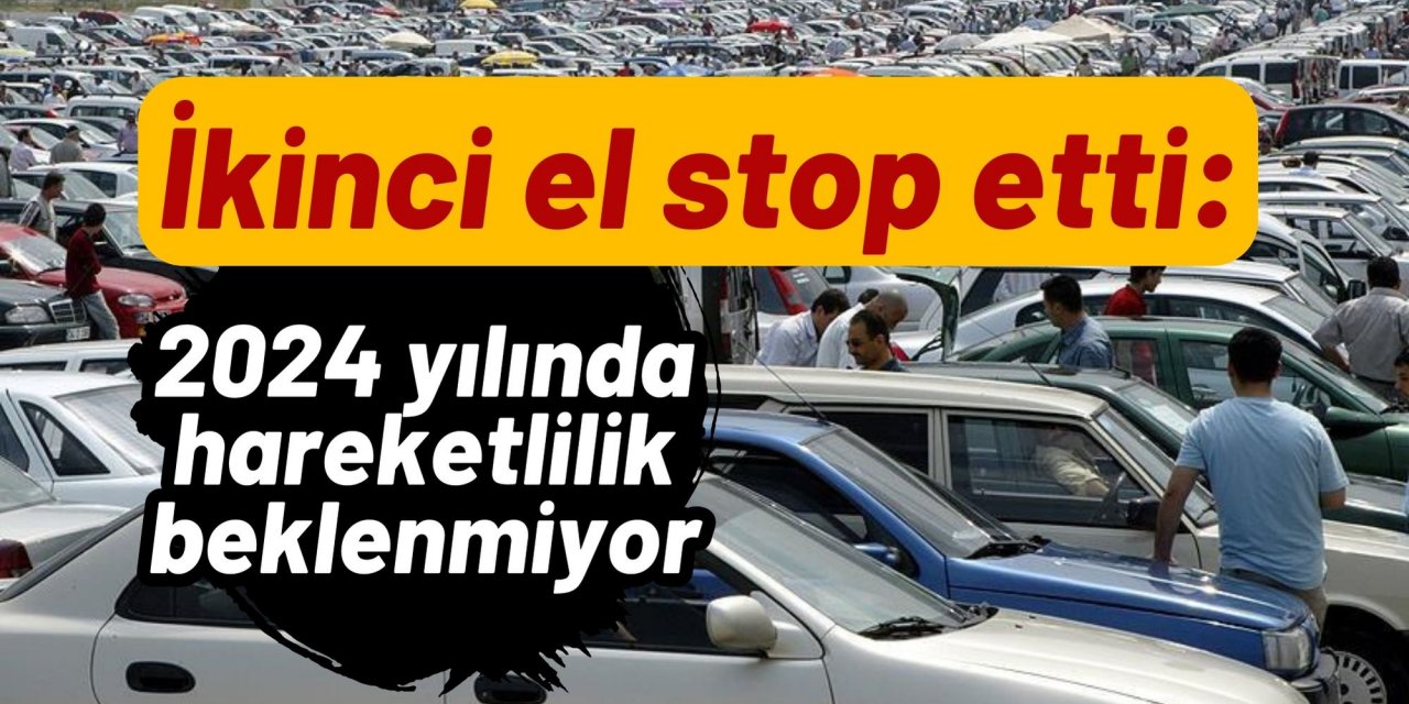 İkinci el stop etti: 2024 yılında hareketlilik beklenmiyor