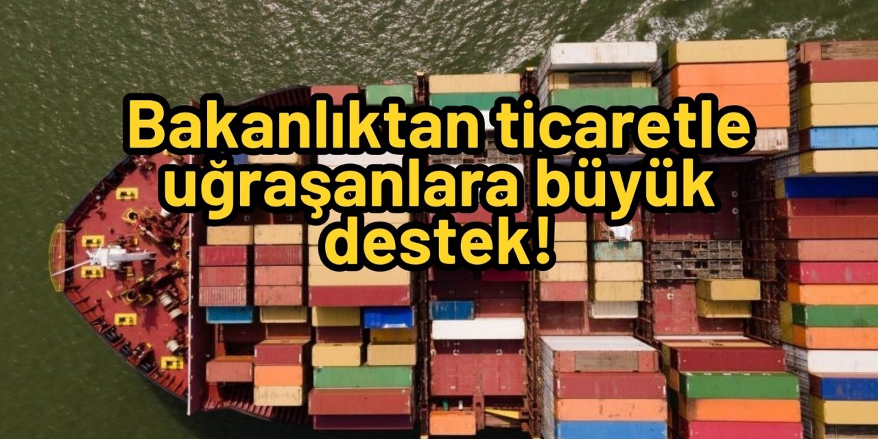 Bakanlıktan ticaretle uğraşanlara büyük destek!