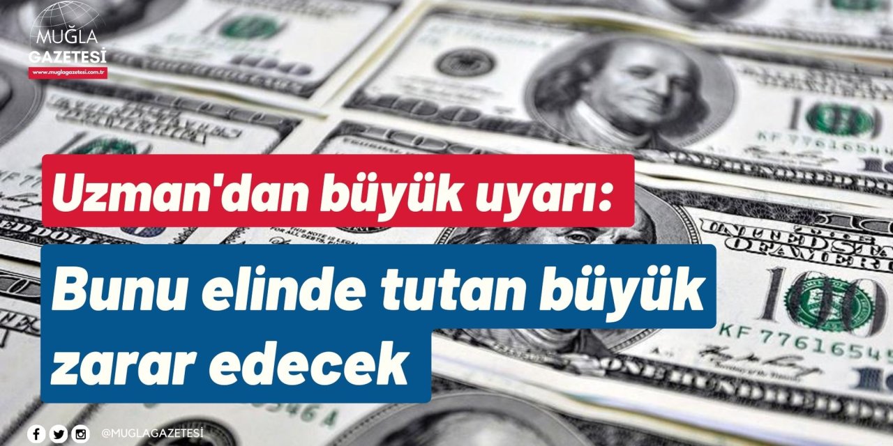 Uzman'dan büyük uyarı: Bunu elinde tutan büyük zarar edecek