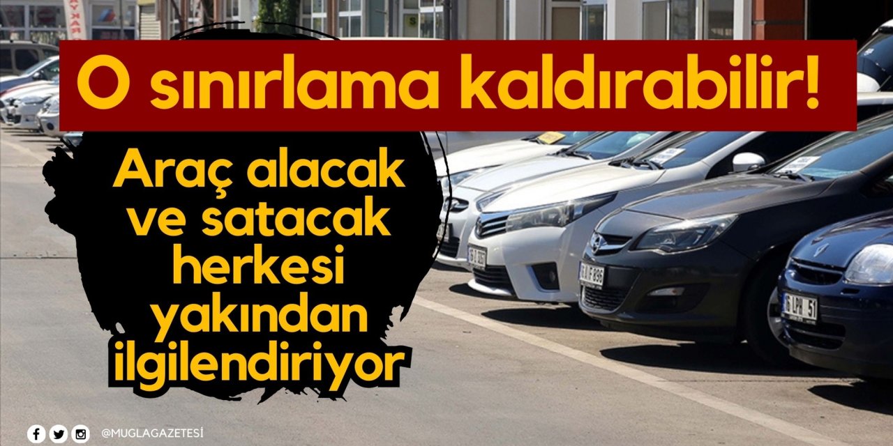 O sınırlama kaldırabilir! Araç alacak ve satacak herkesi yakından ilgilendiriyor