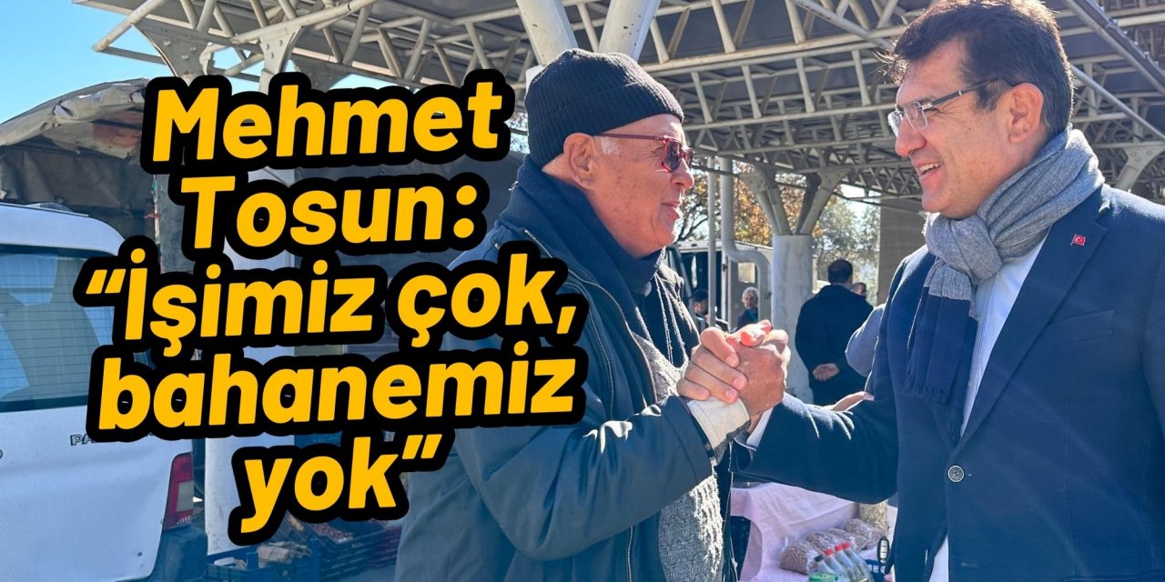 Mehmet Tosun: “İşimiz çok, bahanemiz yok”