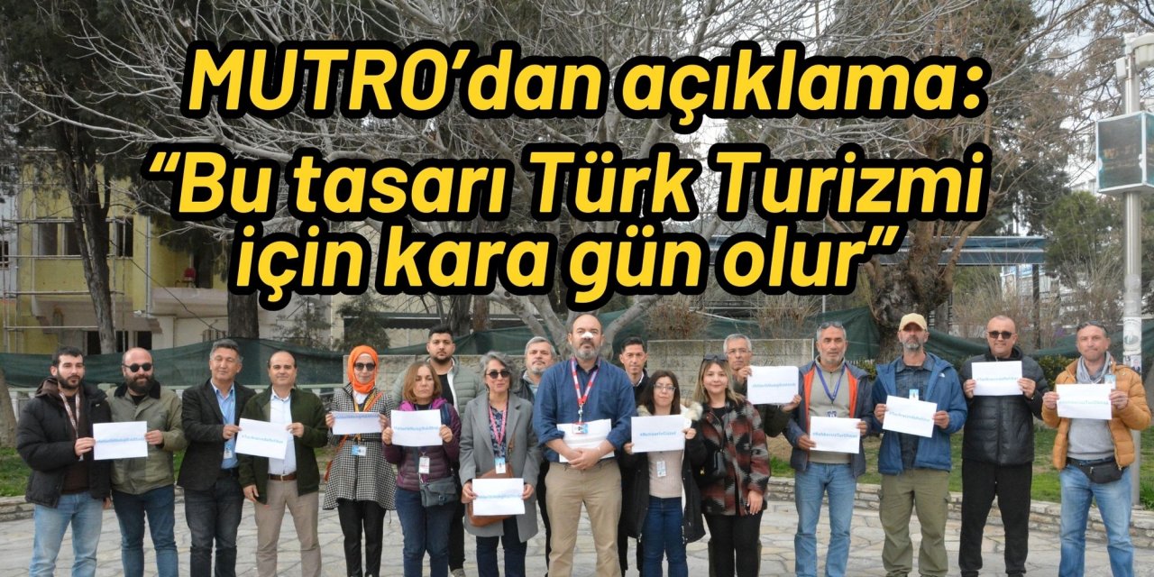 MUTRO’dan açıklama: “Bu tasarı Türk Turizmi için kara gün olur”