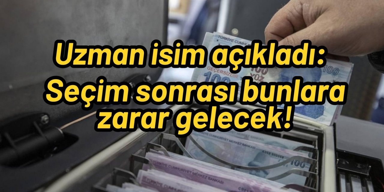 Uzman isim açıkladı: Seçim sonrası bunlara zarar gelecek!