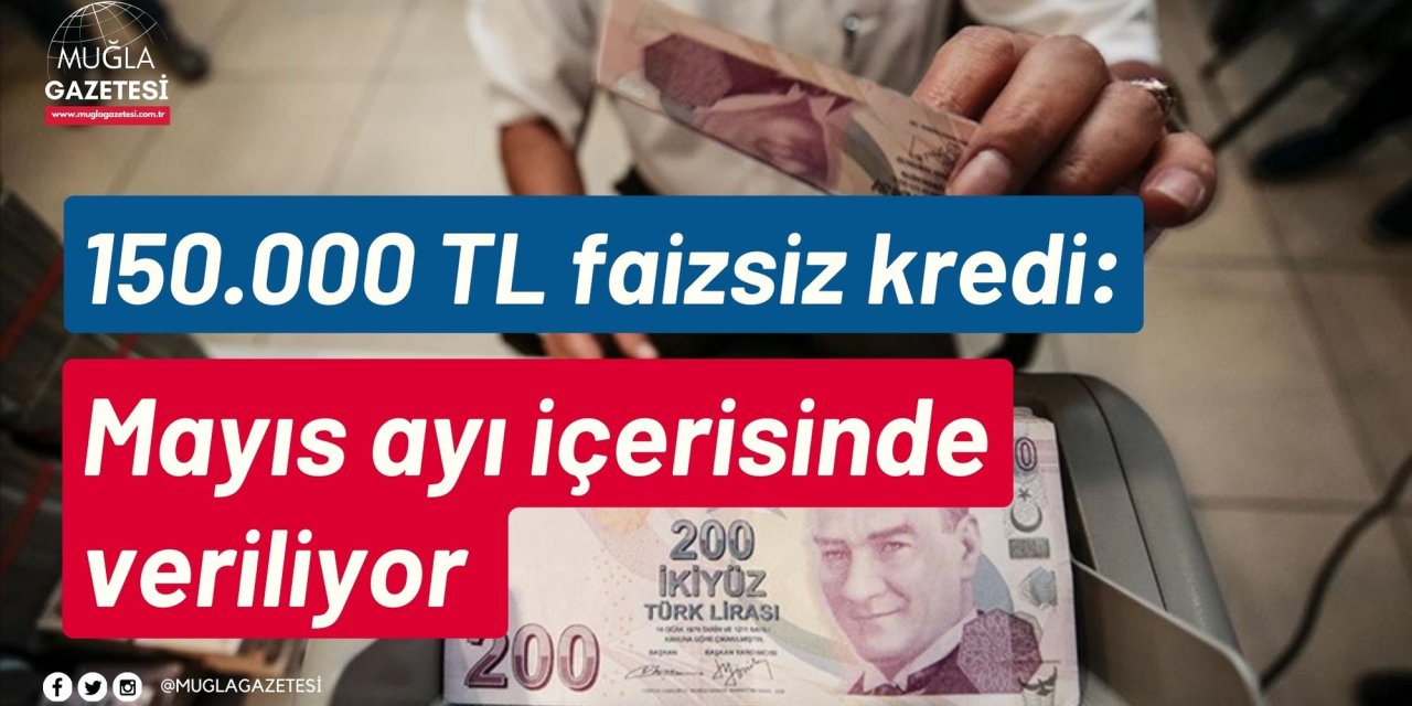 150.000 TL faizsiz kredi: Mayıs ayı içerisinde veriliyor