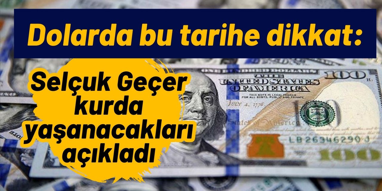 Dolarda bu tarihe dikkat: Selçuk Geçer kurda yaşanacakları açıkladı