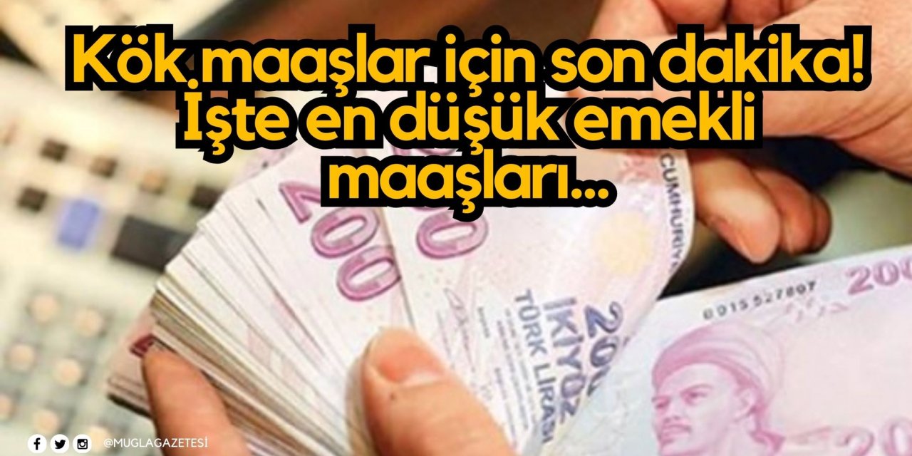 Kök maaşlar için son dakika! İşte en düşük emekli maaşları...