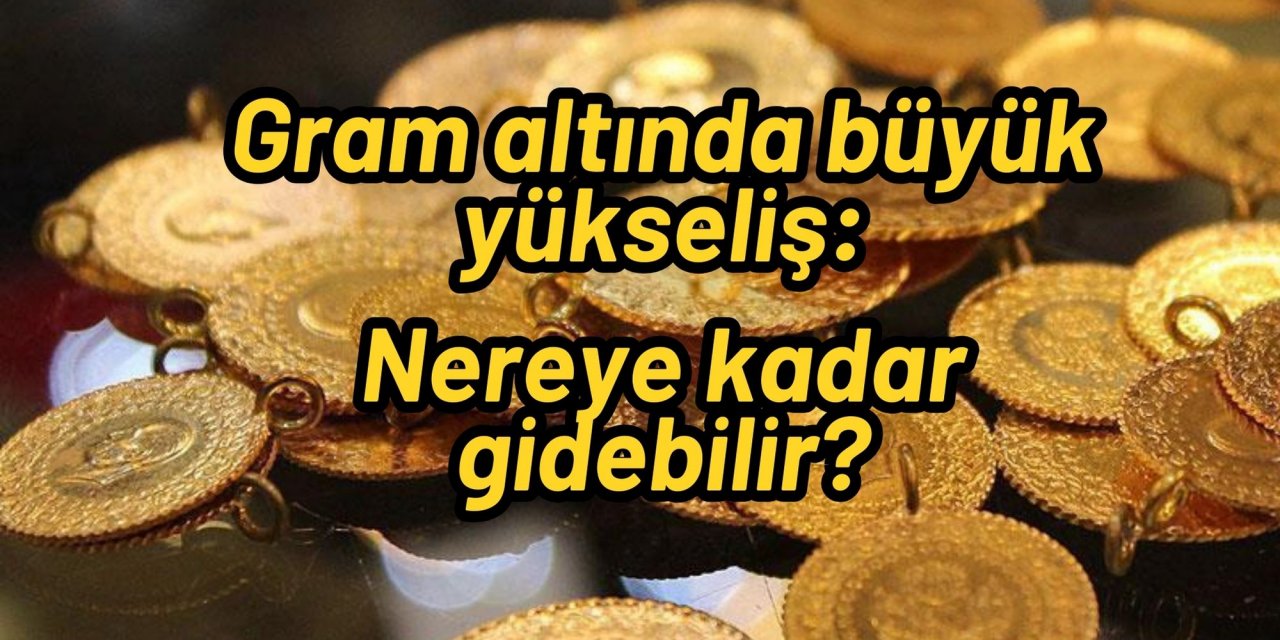 Gram altında büyük yükseliş: Nereye kadar gidebilir?