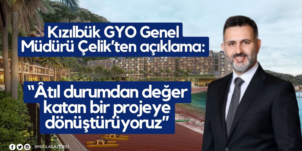 Kızılbük GYO Genel Müdürü Çelik’ten açıklama: “Âtıl durumdan değer katan bir projeye dönüştürüyoruz”