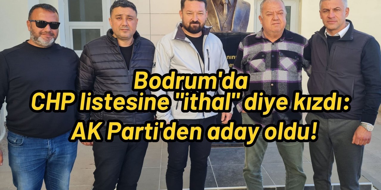 Bodrum'da CHP listesine "ithal" diye kızdı: AK Parti'den aday oldu!