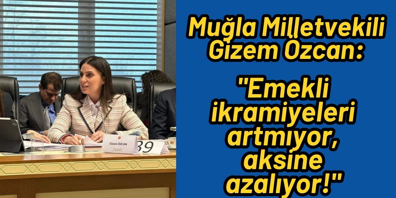 Muğla Milletvekili Gizem Özcan: "Emekli ikramiyeleri artmıyor, aksine azalıyor!"
