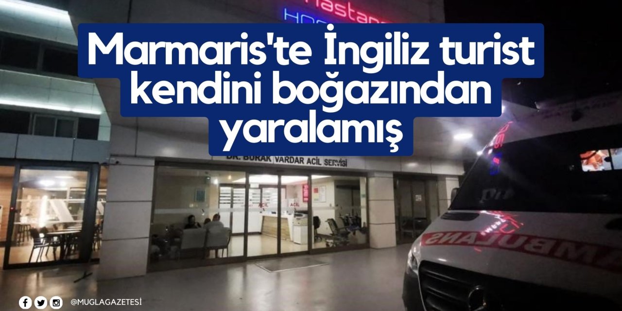 Marmaris'te İngiliz turist kendini boğazından yaralamış