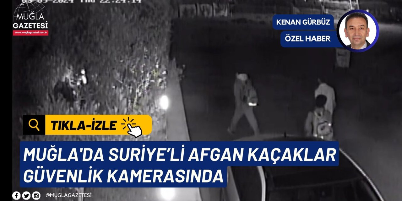 MUĞLA'DA SURİYE’Lİ AFGAN KAÇAKLAR GÜVENLİK KAMERASINDA