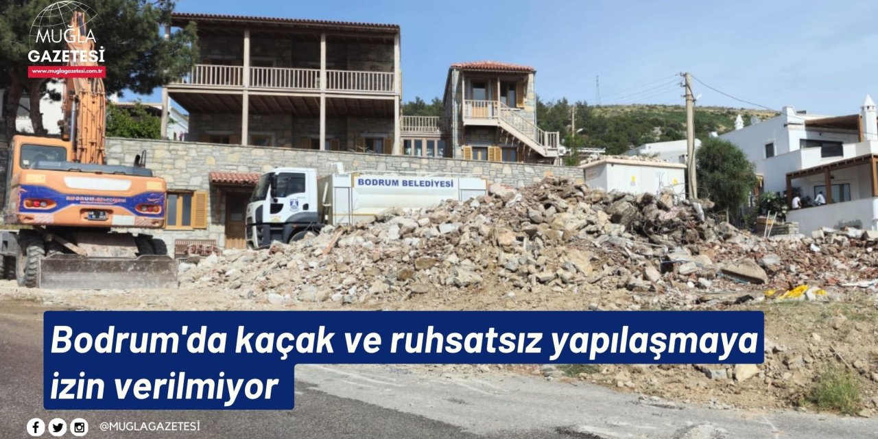 Bodrum'da kaçak ve ruhsatsız yapılaşmaya izin verilmiyor