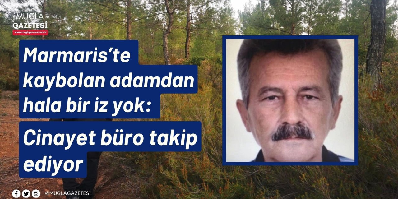 Marmaris’te kaybolan adamdan hala bir iz yok: Cinayet büro takip ediyor