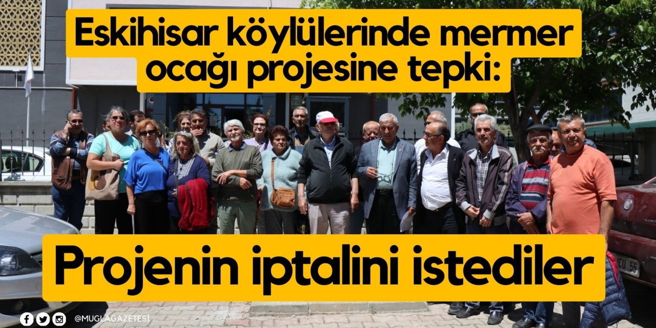 Eskihisar köylülerinden mermer ocağı projesine tepki: Projenin iptalini istediler