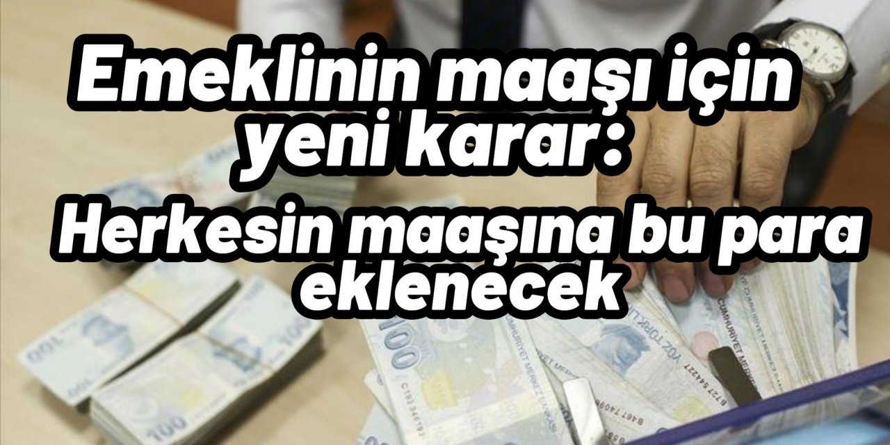 Emeklinin maaşı için yeni karar: Herkesin maaşına bu para eklenecek