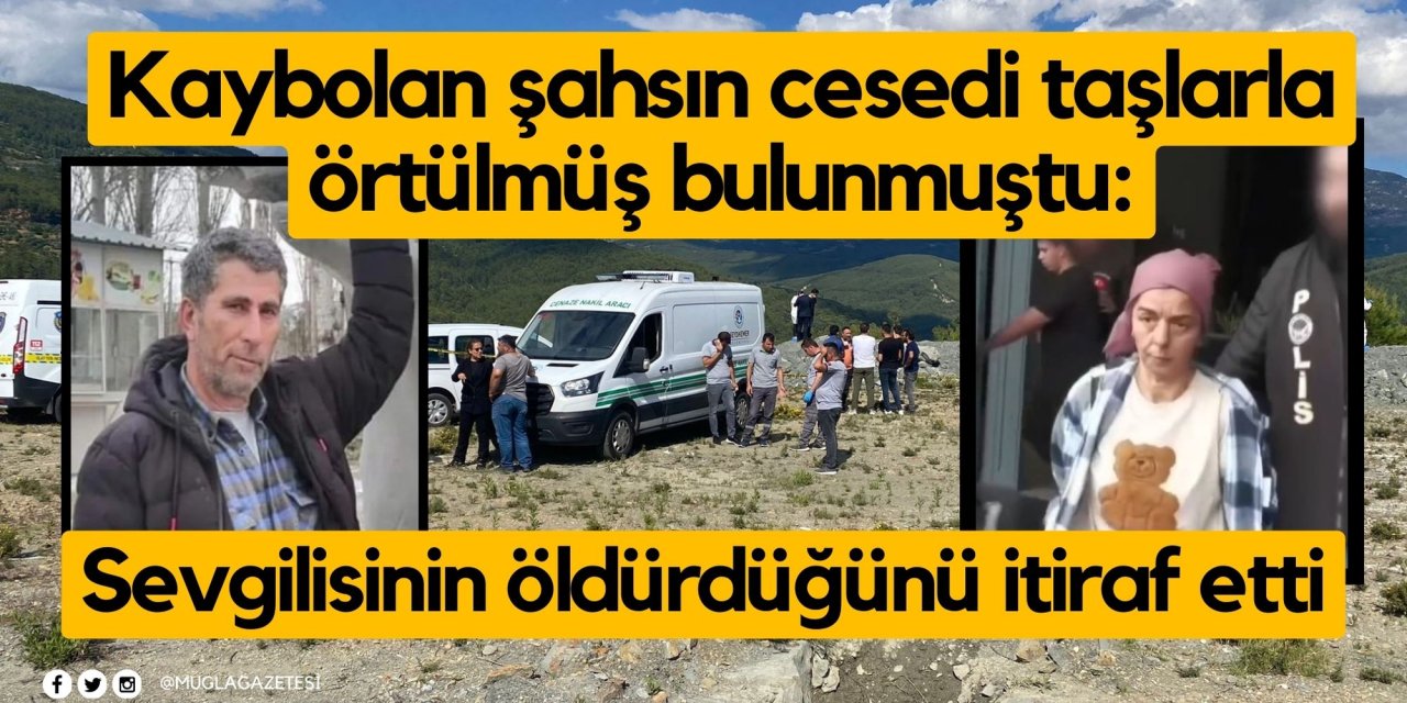 Kaybolan şahsın cesedi taşlarla örtülmüş bulunmuştu: Sevgilisinin öldürdüğünü itiraf etti