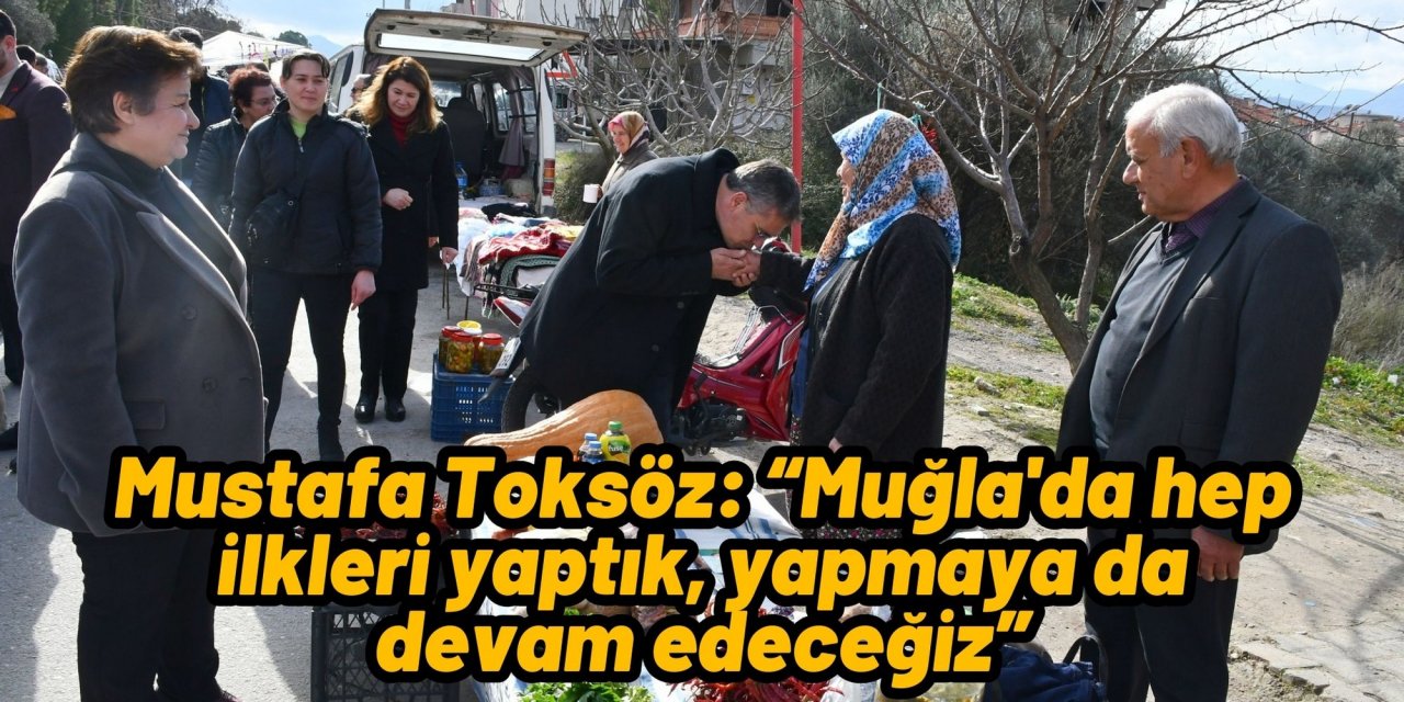 Mustafa Toksöz: “Muğla'da hep ilkleri yaptık, yapmaya da devam edeceğiz”