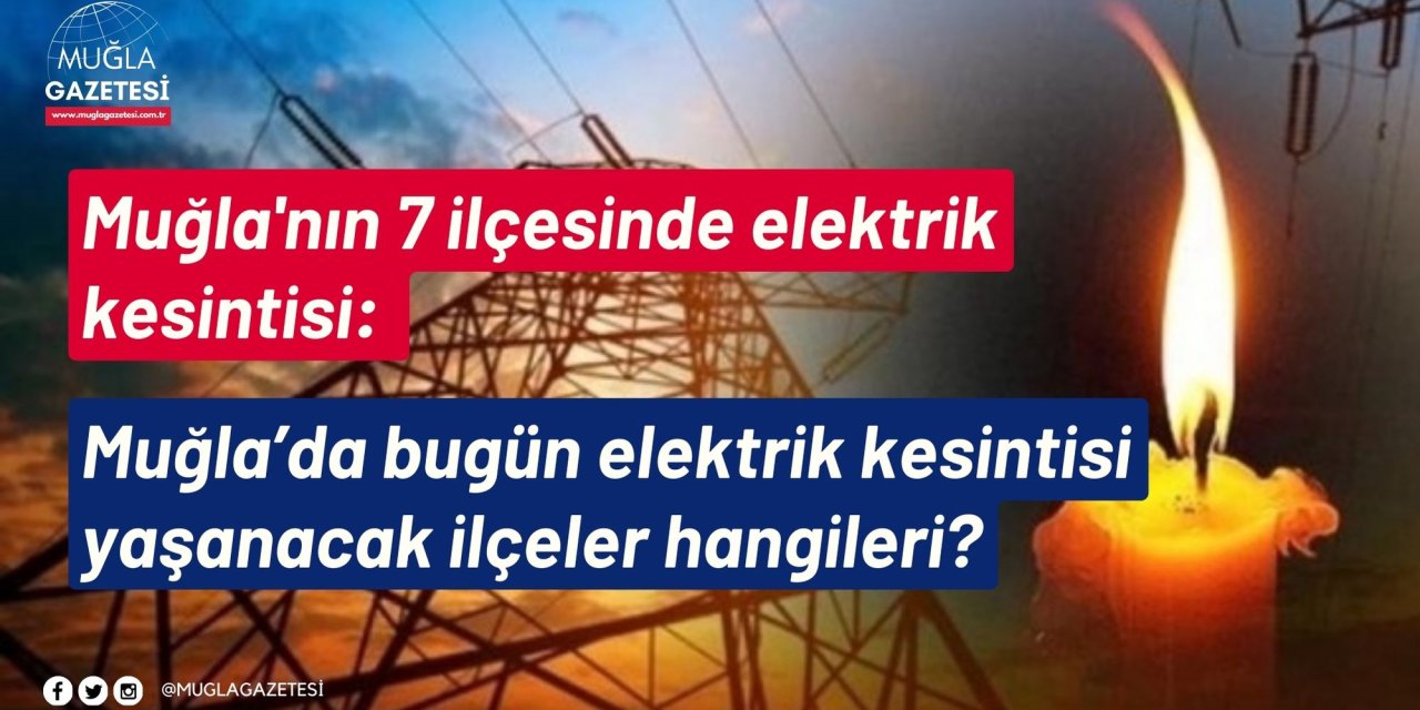 Muğla'nın 7 ilçesinde elektrik kesintisi: Muğla’da bugün elektrik kesintisi yaşanacak ilçeler hangileri?