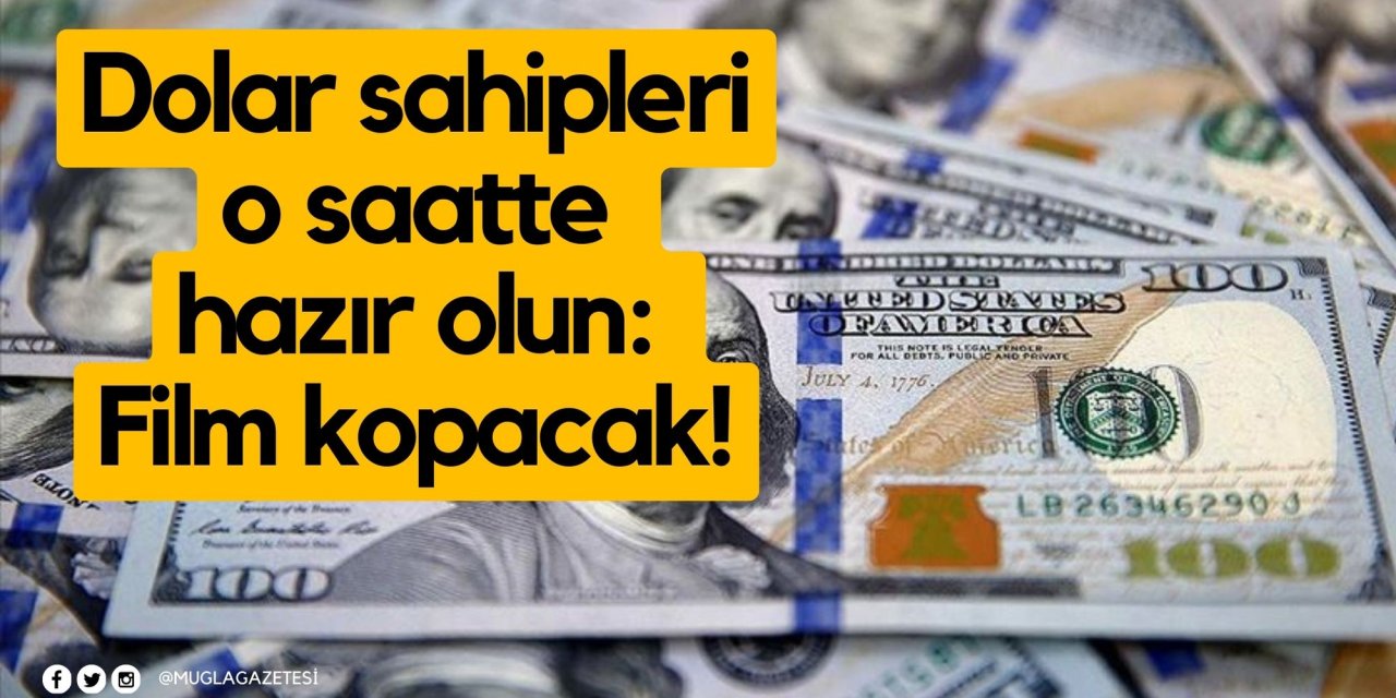 Dolar sahipleri o saatte hazır olun: Film kopacak!
