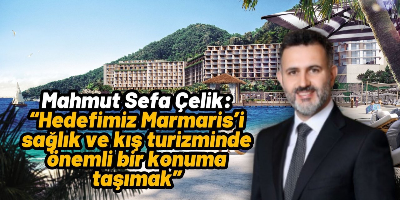 Mahmut Sefa Çelik: “Hedefimiz Marmaris’i sağlık ve kış turizminde önemli bir konuma taşımak”