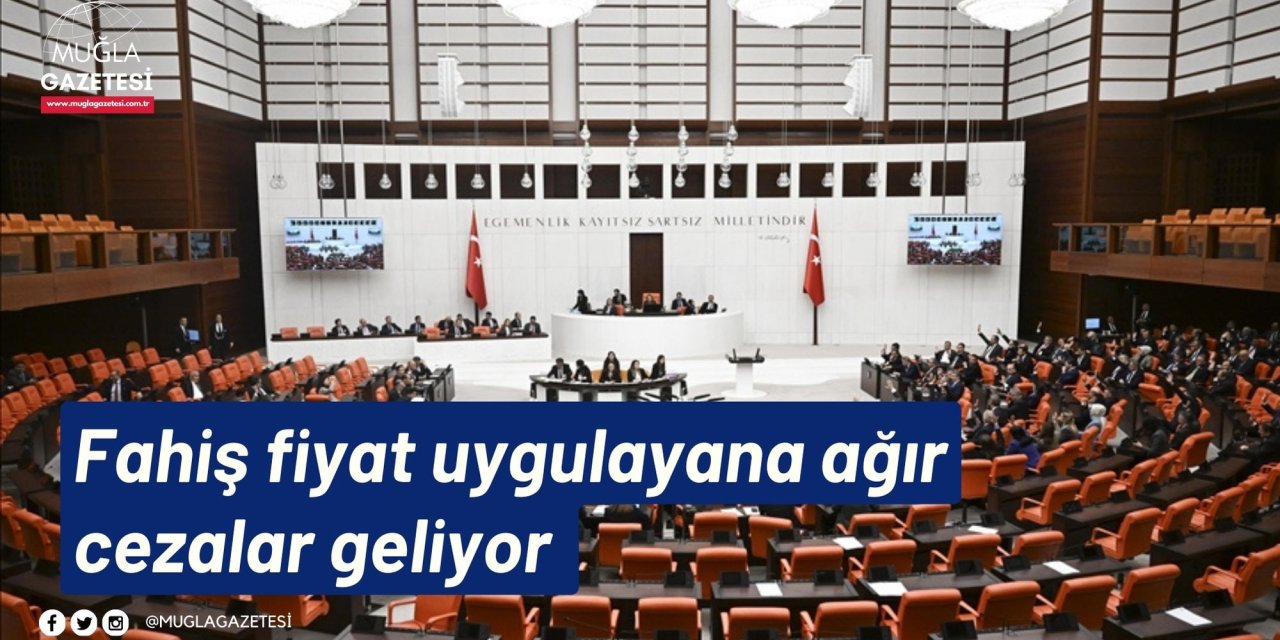 Fahiş fiyat uygulayana ağır cezalar geliyor