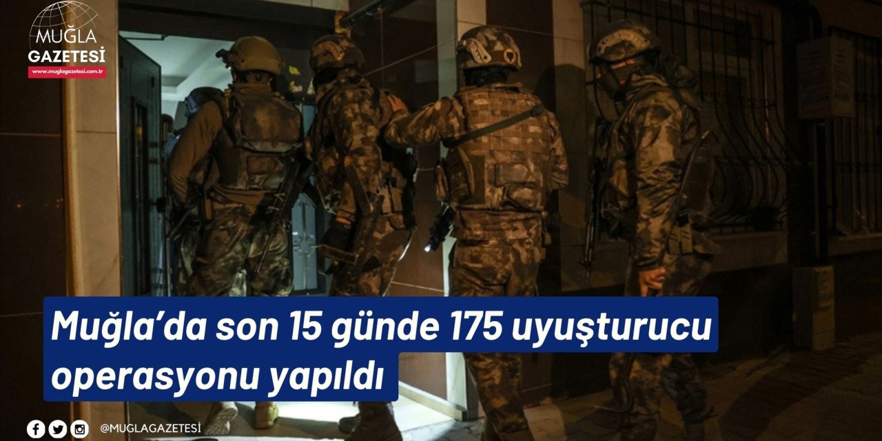 Muğla’da son 15 günde 175 uyuşturucu operasyonu yapıldı