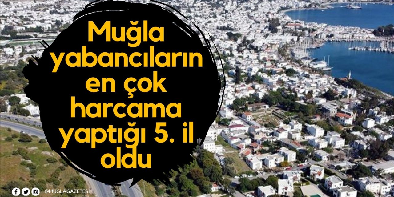 Muğla yabancıların en çok harcama yaptığı 5. il oldu