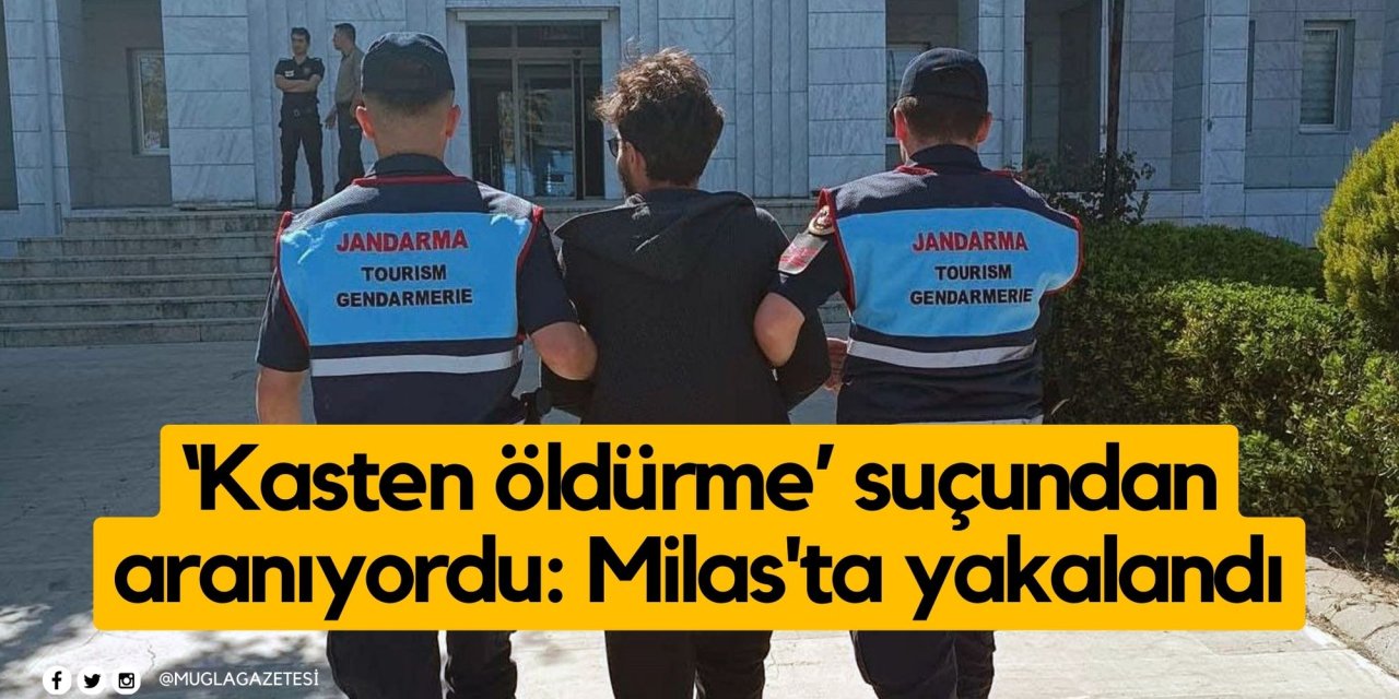 ‘Kasten öldürme’ suçundan aranıyordu: Milas'ta yakalandı