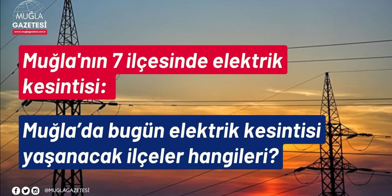 Muğla'nın 7 ilçesinde elektrik kesintisi: Muğla’da bugün elektrik kesintisi yaşanacak ilçeler hangileri?