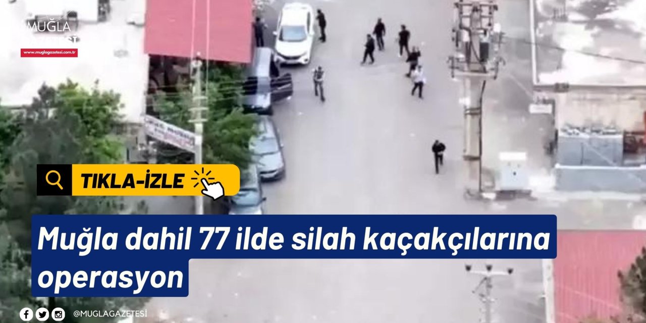 Muğla dahil 77 ilde silah kaçakçılarına operasyon