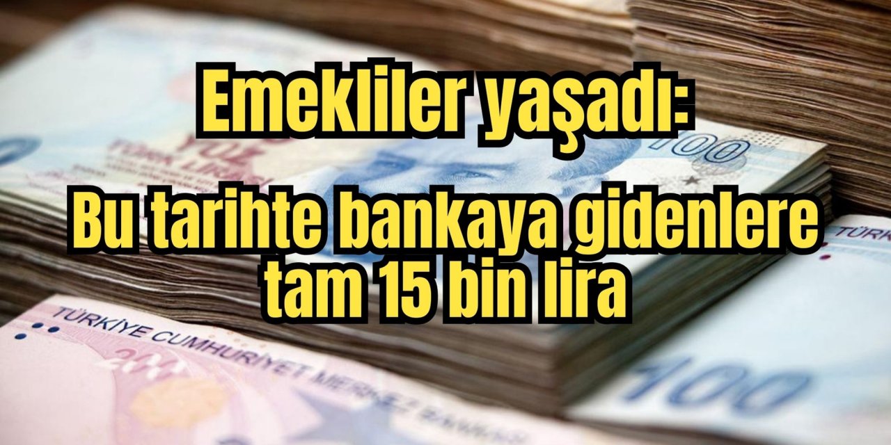 Emekliler yaşadı: Bu tarihte bankaya gidenlere tam 15 bin lira