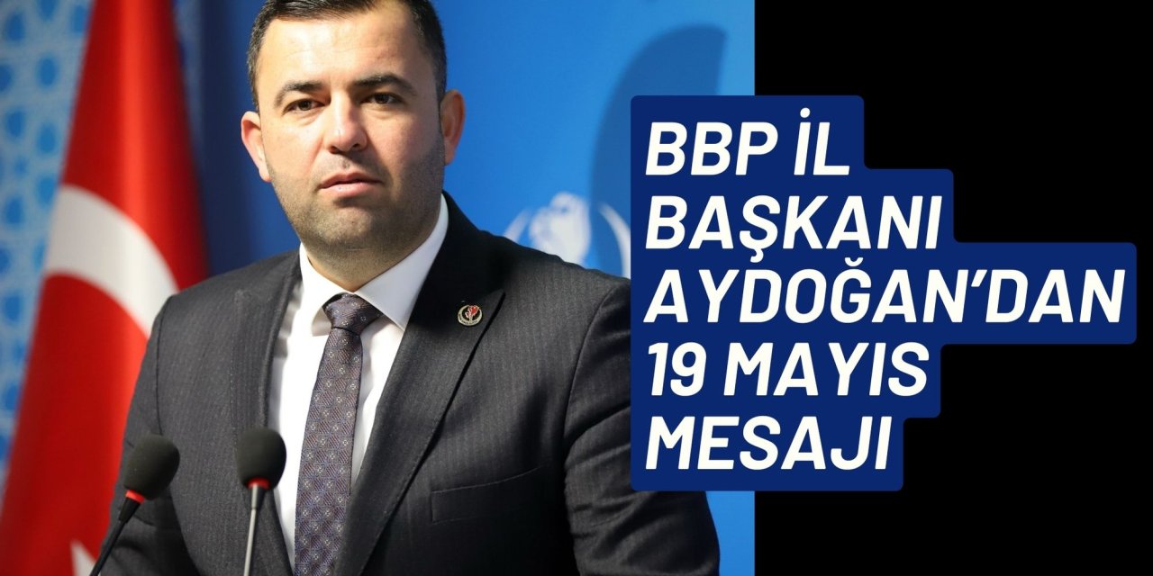 BBP İL BAŞKANI AYDOĞAN’DAN 19 MAYIS MESAJI
