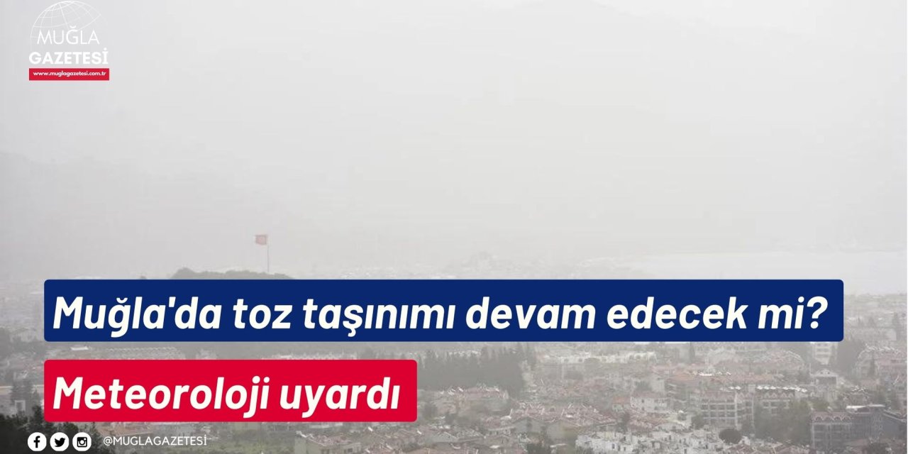 Muğla'da toz taşınımı devam edecek mi? Meteoroloji uyardı