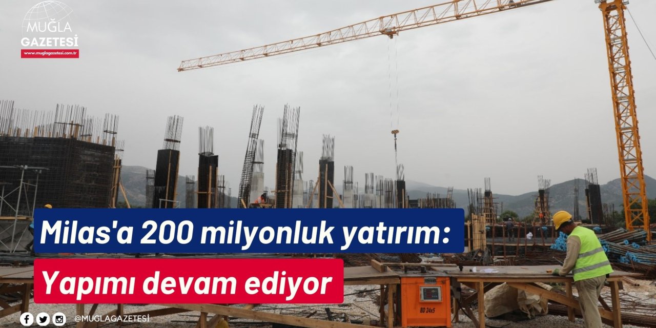 Milas'a 200 milyonluk yatırım: Yapımı devam ediyor