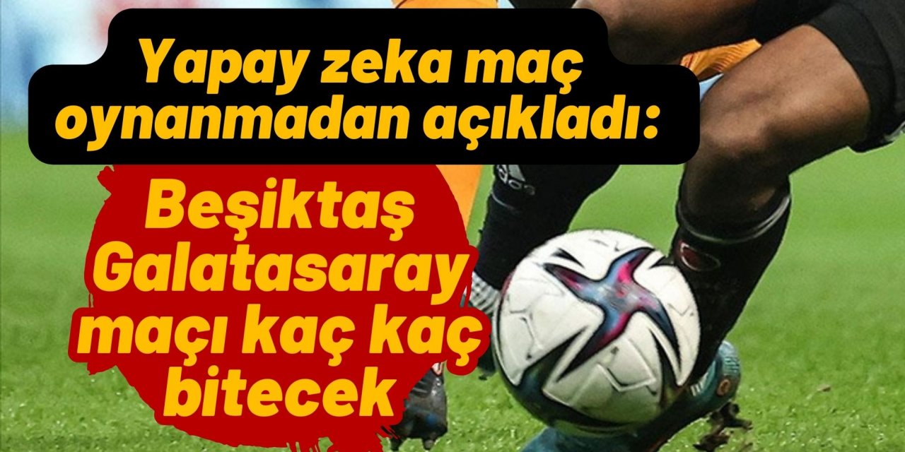 Yapay zeka maç oynanmadan açıkladı: Beşiktaş Galatasaray maçı kaç kaç bitecek