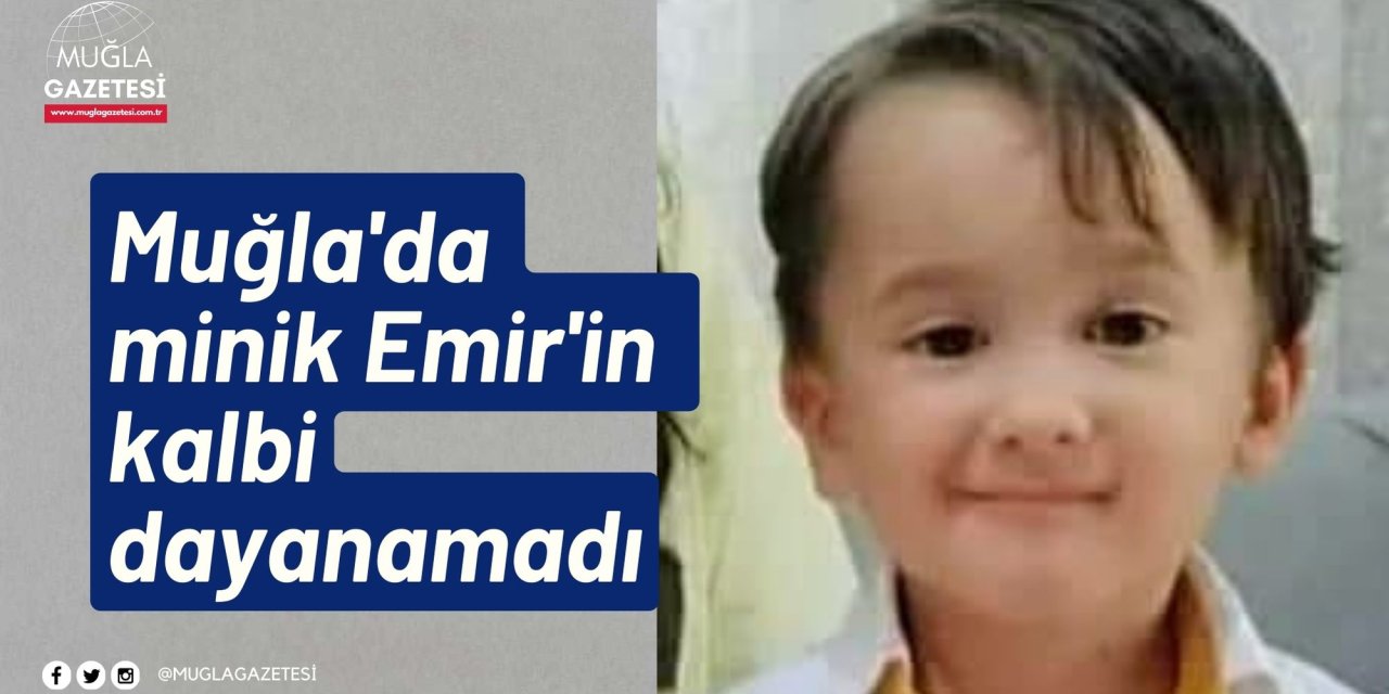 Muğla'da minik Emir'in kalbi dayanamadı