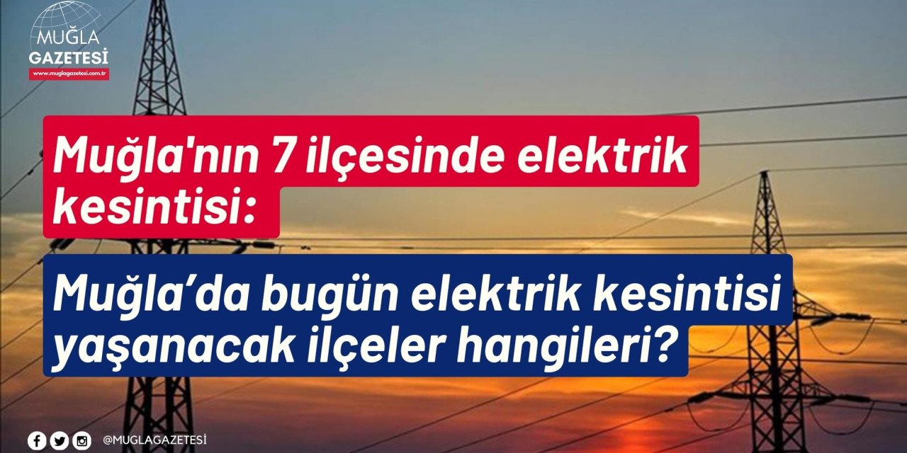 Muğla'nın 7 ilçesinde elektrik kesintisi: Muğla’da bugün elektrik kesintisi yaşanacak ilçeler hangileri?