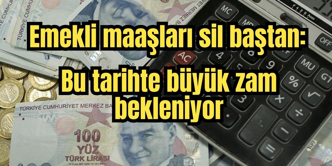 Emekli maaşları sil baştan: Bu tarihte büyük zam bekleniyor