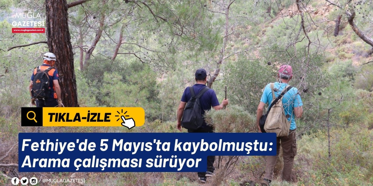 Fethiye'de 5 Mayıs'ta kaybolmuştu: Arama çalışması sürüyor
