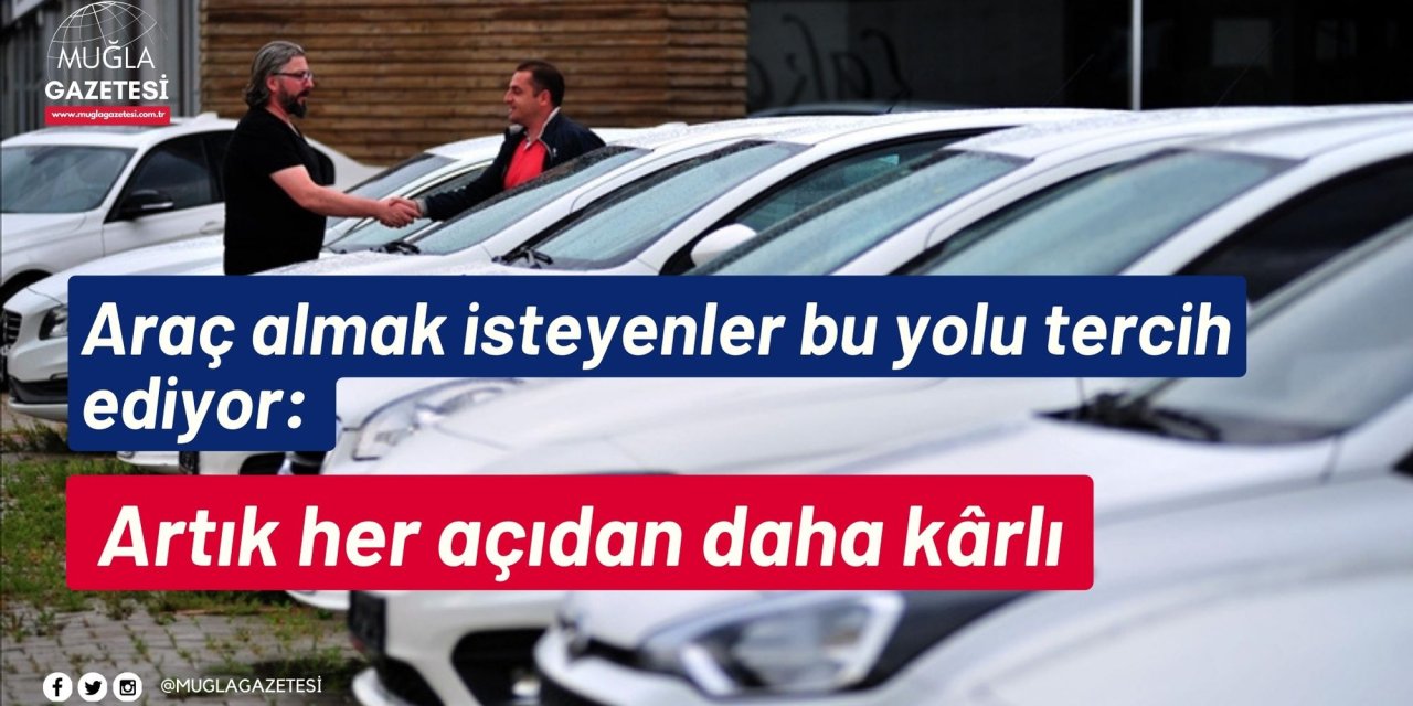 Araç almak isteyenler bu yolu tercih ediyor: Artık her açıdan daha kârlı