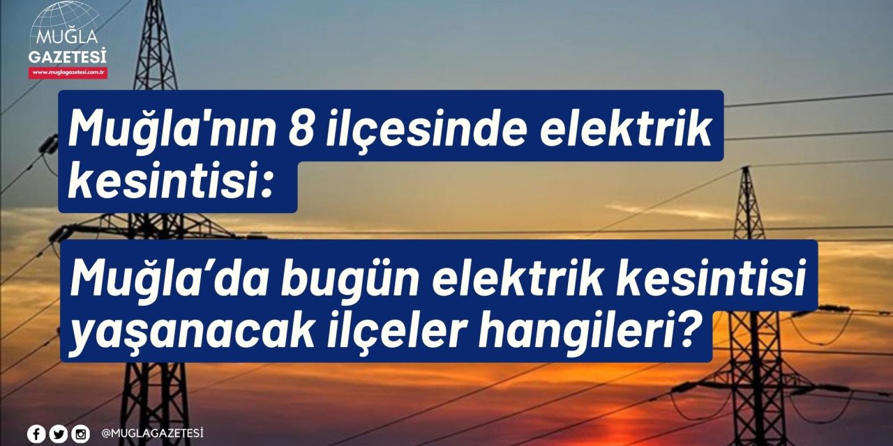 Muğla'nın 8 ilçesinde elektrik kesintisi: Muğla’da bugün elektrik kesintisi yaşanacak ilçeler hangileri?